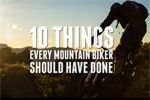 10 Things Every Mountain Biker Should Have Done